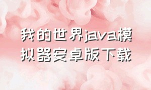 我的世界java模拟器安卓版下载（我的世界模拟器电脑版怎么下载）