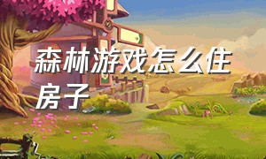 森林游戏怎么住房子