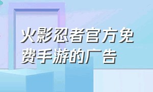 火影忍者官方免费手游的广告（火影忍者手游官方广告下载）