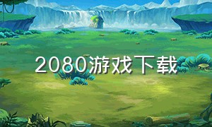 2080游戏下载（2080游戏官网）