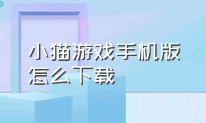 小猫游戏手机版怎么下载