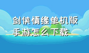 剑侠情缘单机版手游怎么下载