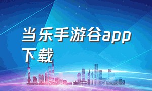 当乐手游谷app下载