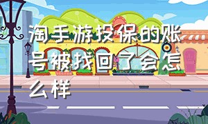 淘手游投保的账号被找回了会怎么样