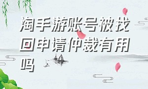 淘手游账号被找回申请仲裁有用吗