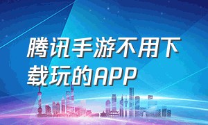 腾讯手游不用下载玩的app