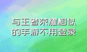 与王者荣耀相似的手游不用登录