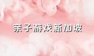 亲子游戏新加坡