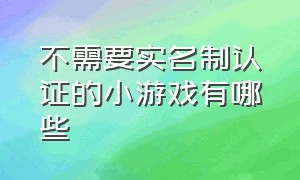 不需要实名制认证的小游戏有哪些