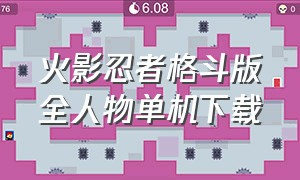 火影忍者格斗版全人物单机下载（火影忍者单机版格斗在哪下载）