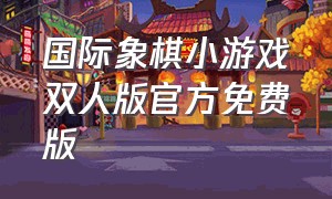 国际象棋小游戏双人版官方免费版