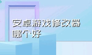 安卓游戏修改器哪个好（十大游戏修改器）