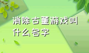 消除古董游戏叫什么名字