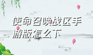 使命召唤战区手游版怎么下