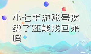 小七手游账号换绑了还能找回来吗