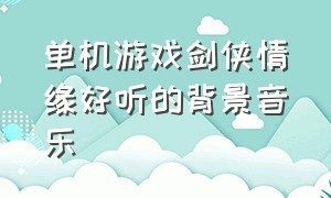 单机游戏剑侠情缘好听的背景音乐