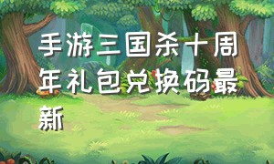 手游三国杀十周年礼包兑换码最新