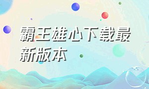 霸王雄心下载最新版本（霸王雄心免费版下载教程）