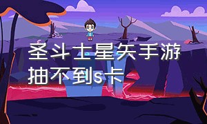 圣斗士星矢手游抽不到s卡（圣斗士星矢手游抽卡100）