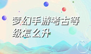 梦幻手游考古等级怎么升