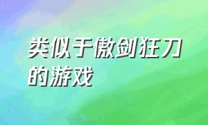 类似于傲剑狂刀的游戏