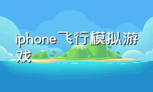 iphone飞行模拟游戏（ios飞行模拟游戏免费中文）