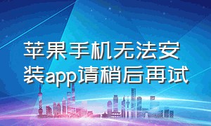 苹果手机无法安装app请稍后再试