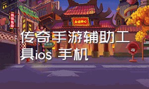 传奇手游辅助工具ios 手机（传奇手游通用辅助软件哪个好用点）