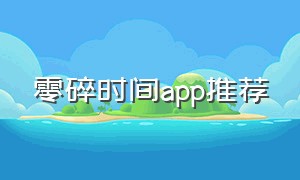 零碎时间app推荐（手机时间管理app排行榜）