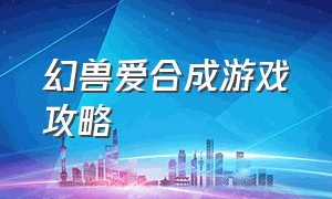 幻兽爱合成游戏攻略