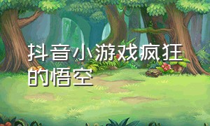 抖音小游戏疯狂的悟空（抖音召唤悟空小游戏怎么弄）