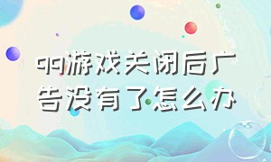 qq游戏关闭后广告没有了怎么办（qq游戏大厅怎么关闭广告）