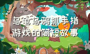 乌龟乌鸦抓手指游戏的简短故事