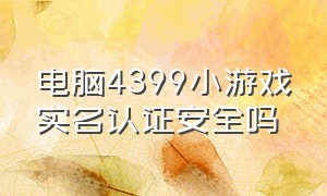 电脑4399小游戏实名认证安全吗