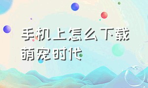 手机上怎么下载萌宠时代