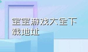 宝宝游戏大全下载地址