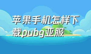 苹果手机怎样下载pubg亚服