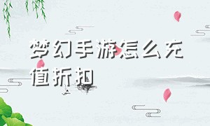 梦幻手游怎么充值折扣（梦幻手游充值折扣号）