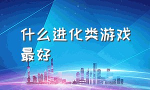 什么进化类游戏最好