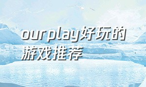 ourplay好玩的游戏推荐