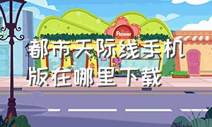 都市天际线手机版在哪里下载（都市天际线手机版哪里可以下载）