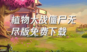 植物大战僵尸无尽版免费下载（植物大战僵尸无尽版免费下载）