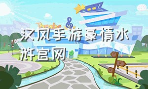 汉风手游豪情水浒官网