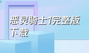 恶灵骑士1完整版下载（恶灵骑士1免费完整版在线观看）