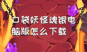 口袋妖怪魂银电脑版怎么下载