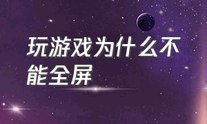 玩游戏为什么不能全屏