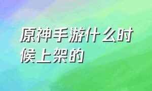 原神手游什么时候上架的