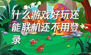 什么游戏好玩还能联机还不用登录