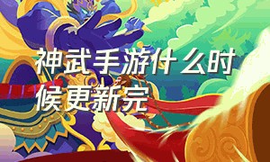 神武手游什么时候更新完