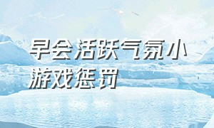 早会活跃气氛小游戏惩罚